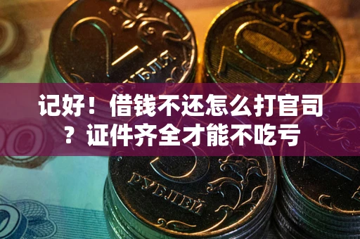 北京记好！借钱不还怎么打官司？证件齐全才能不吃亏