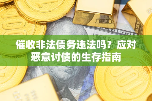 北京催收非法债务违法吗？应对恶意讨债的生存指南