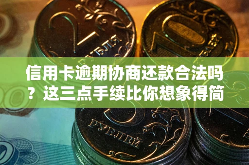 北京信用卡逾期协商还款合法吗？这三点手续比你想象得简单