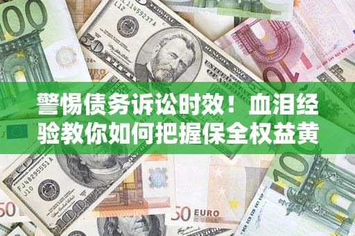 北京警惕债务诉讼时效！血泪经验教你如何把握保全权益黄金期