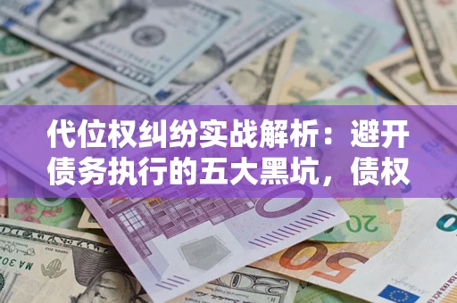 北京代位权纠纷实战解析：避开债务执行的五大黑坑，债权人必看指南