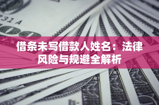 北京借条未写借款人姓名：法律风险与规避全解析