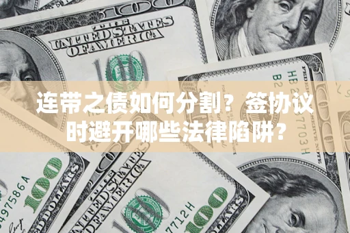 北京连带之债如何分割？签协议时避开哪些法律陷阱？