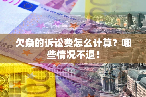 北京欠条的诉讼费怎么计算?哪些情况不退! 北京欠条的诉讼费怎么计算?哪些情况不退!
