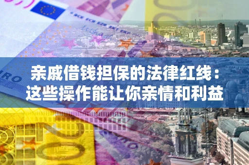 北京亲戚借钱担保的法律红线：这些操作能让你亲情和利益两不误