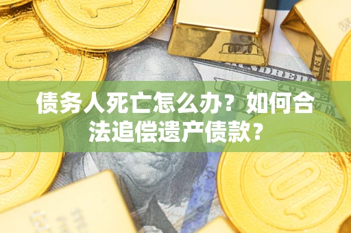 北京债务人死亡怎么办？如何合法追偿遗产债款？