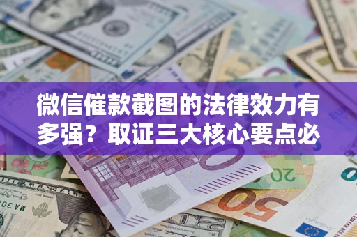 北京微信催款截图的法律效力有多强？取证三大核心要点必须知道！