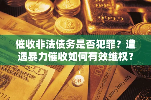 北京催收非法债务是否犯罪?遭遇暴力催收如何有效维权? 北京催收非法债务是否犯罪?遭遇暴力催收如何有效维权?