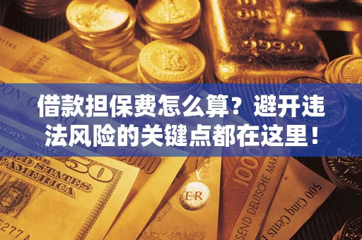 北京借款担保费怎么算？避开违法风险的关键点都在这里！