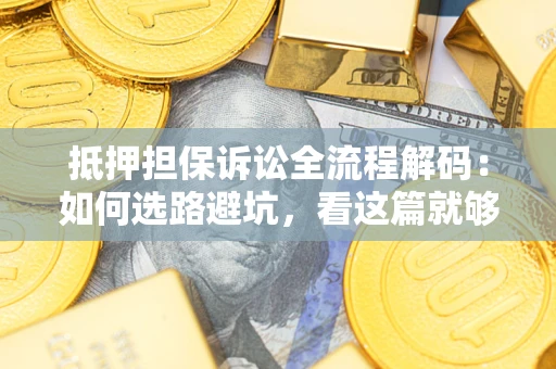 北京抵押担保诉讼全流程解码：如何选路避坑，看这篇就够了