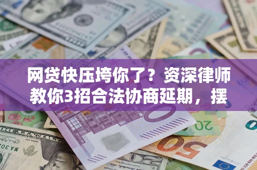 北京网贷快压垮你了？资深律师教你3招合法协商延期，摆脱暴力催收！