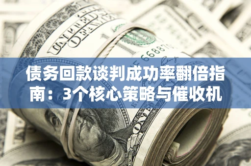 北京债务回款谈判成功率翻倍指南：3个核心策略与催收机构避坑法则