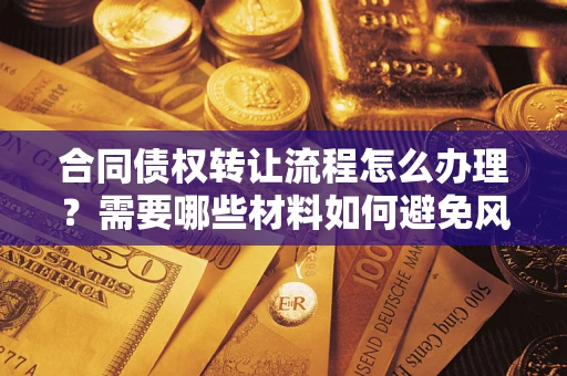 北京合同债权转让流程怎么办理？需要哪些材料如何避免风险？