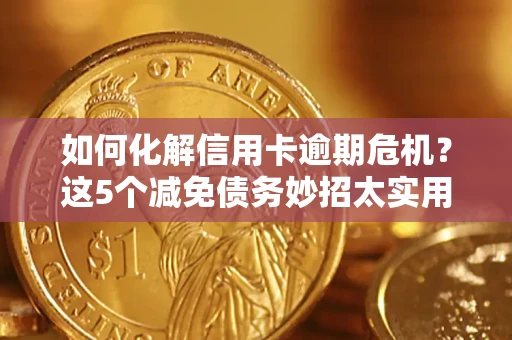 北京如何化解信用卡逾期危机？这5个减免债务妙招太实用