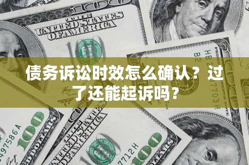 北京债务诉讼时效怎么确认？过了还能起诉吗？
