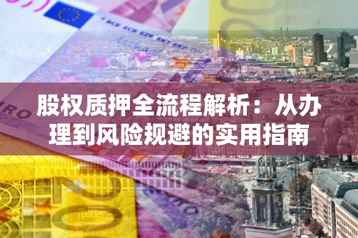 北京股权质押全流程解析：从办理到风险规避的实用指南