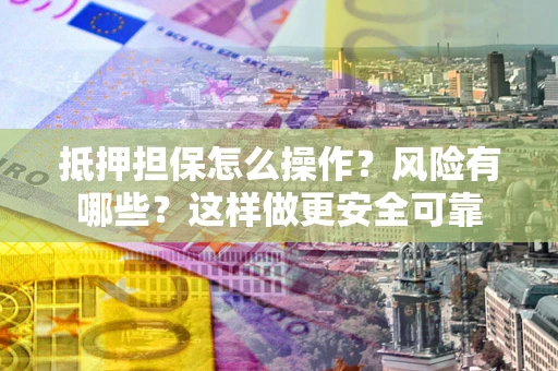 北京抵押担保怎么操作？风险有哪些？这样做更安全可靠