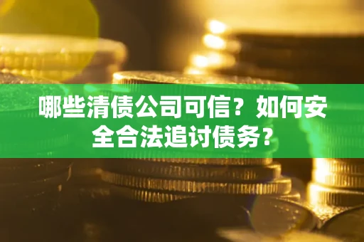 北京哪些清债公司可信？如何安全合法追讨债务？