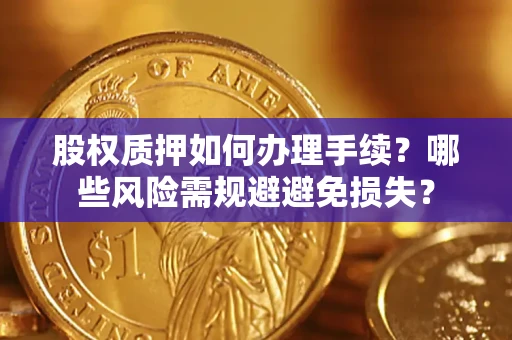 北京股权质押如何办理手续？哪些风险需规避避免损失？