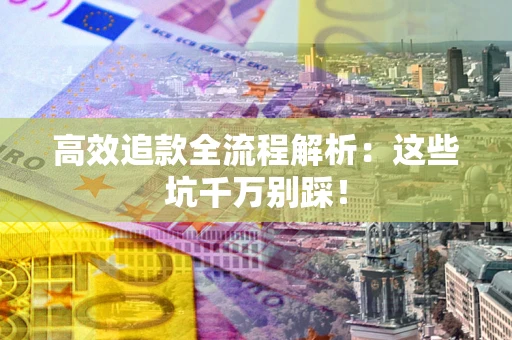 北京高效追款全流程解析：这些坑千万别踩！