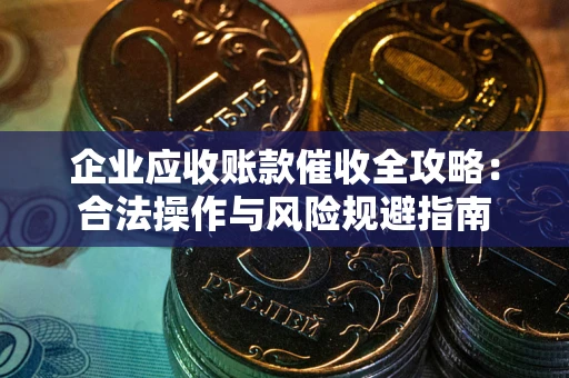 北京企业应收账款催收全攻略：合法操作与风险规避指南