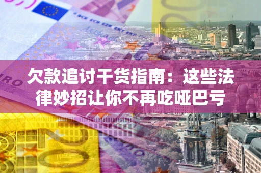 北京欠款追讨干货指南：这些法律妙招让你不再吃哑巴亏