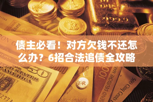 北京债主必看！对方欠钱不还怎么办？6招合法追债全攻略