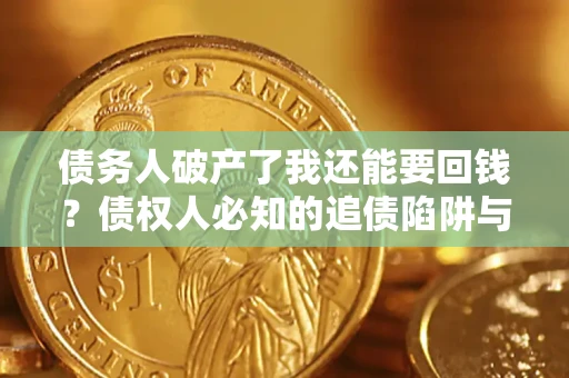 北京债务人破产了我还能要回钱？债权人必知的追债陷阱与破局之道