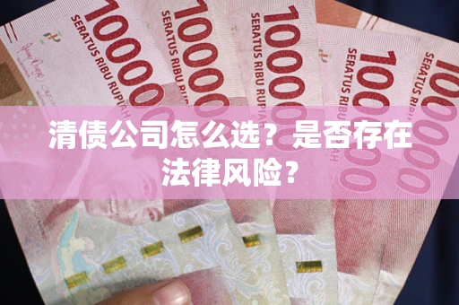 北京清债公司怎么选？是否存在法律风险？