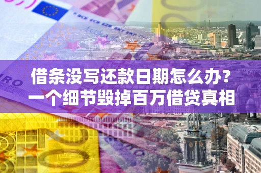 北京借条没写还款日期怎么办？一个细节毁掉百万借贷真相