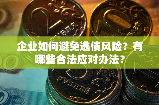 北京企业如何避免逃债风险？有哪些合法应对办法？