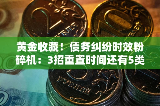 北京黄金收藏！债务纠纷时效粉碎机：3招重置时间还有5类不设年限的特殊债务