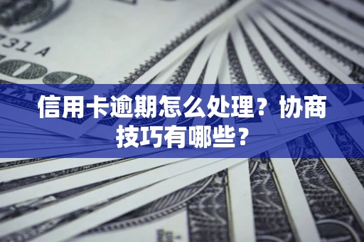 北京信用卡逾期怎么处理？协商技巧有哪些？