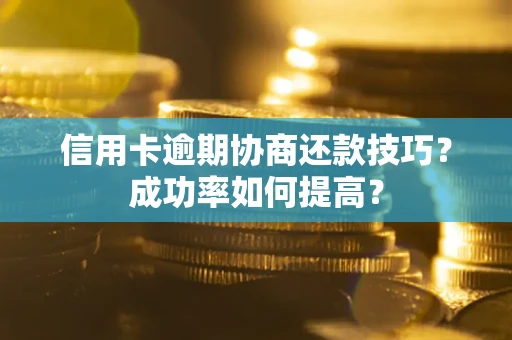 北京信用卡逾期协商还款技巧？成功率如何提高？
