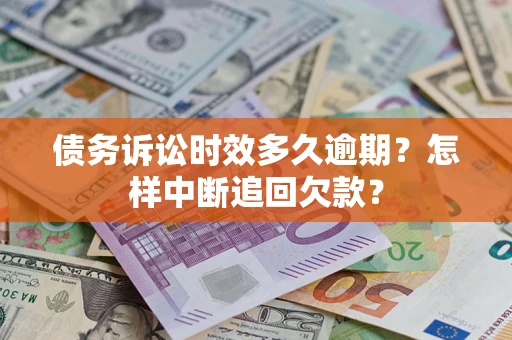 北京债务诉讼时效多久逾期？怎样中断追回欠款？