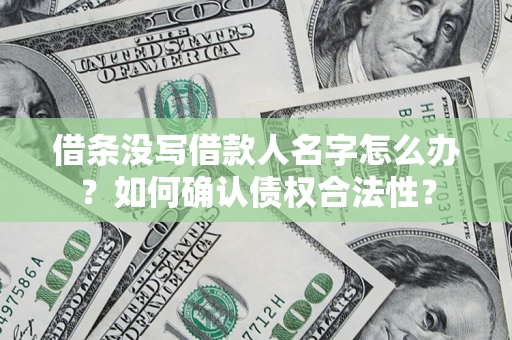 北京借条没写借款人名字怎么办？如何确认债权合法性？