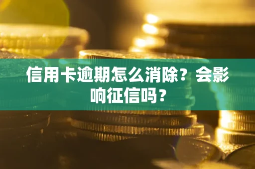 北京信用卡逾期怎么消除？会影响征信吗？