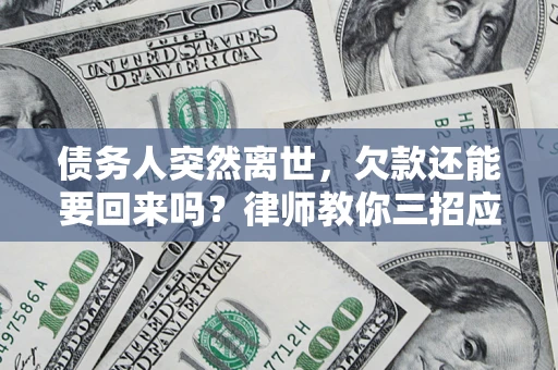 北京债务人突然离世，欠款还能要回来吗？律师教你三招应对