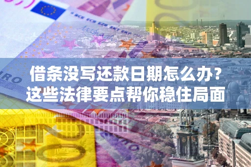 北京借条没写还款日期怎么办？这些法律要点帮你稳住局面