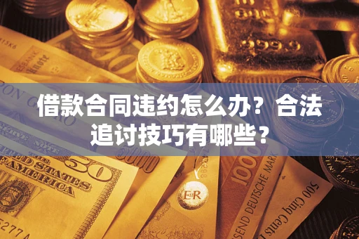 北京借款合同违约怎么办？合法追讨技巧有哪些？