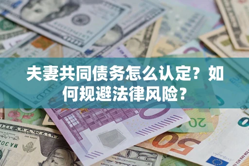 北京夫妻共同债务怎么认定？如何规避法律风险？
