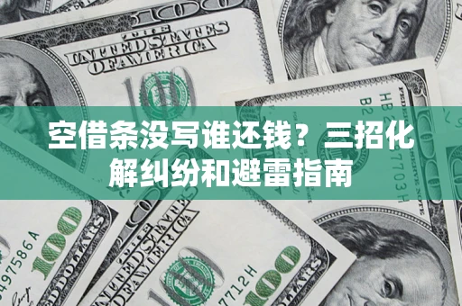 北京空借条没写谁还钱？三招化解纠纷和避雷指南
