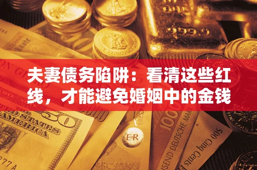 北京夫妻债务陷阱：看清这些红线，才能避免婚姻中的金钱危机