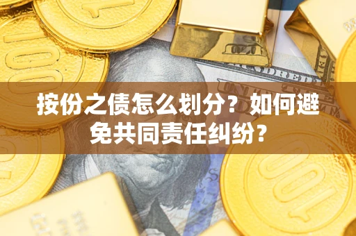 北京按份之债怎么划分？如何避免共同责任纠纷？