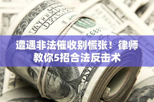 北京遭遇非法催收别慌张！律师教你5招合法反击术