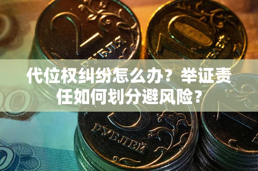 北京代位权纠纷怎么办？举证责任如何划分避风险？