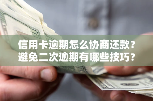 北京信用卡逾期怎么协商还款？避免二次逾期有哪些技巧？