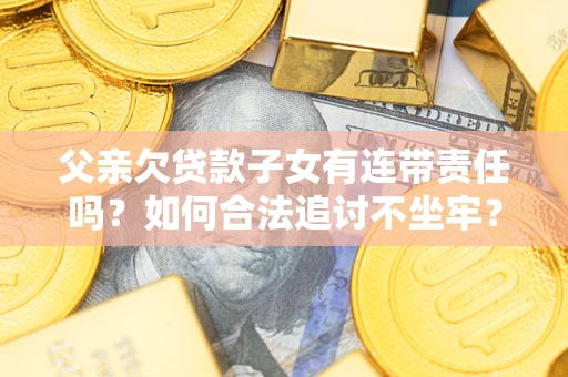 北京父亲欠贷款子女有连带责任吗？如何合法追讨不坐牢？