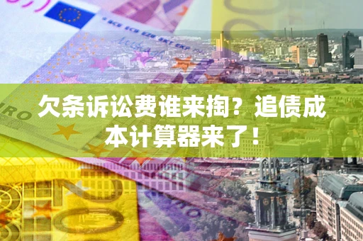 北京欠条诉讼费谁来掏？追债成本计算器来了！