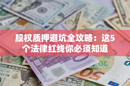 北京股权质押避坑全攻略：这5个法律红线你必须知道